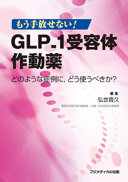 もう手放せない！ GLP-1受容体作動薬 ―どのような症例に，どう使うべきか？―